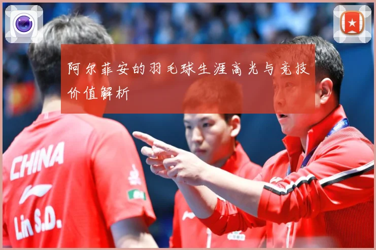 阿尔菲安的羽毛球生涯高光与竞技价值解析