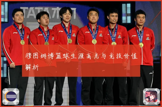 穆图姆博篮球生涯高光与竞技价值解析