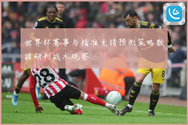 世界杯赛事与精准竞猜预测策略数据研判战术观察