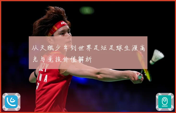 从天赋少年到世界足坛足球生涯高光与竞技价值解析