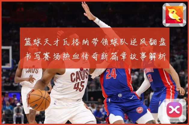 篮球天才瓦格纳带领球队逆风翻盘书写赛场热血传奇新篇章故事解析