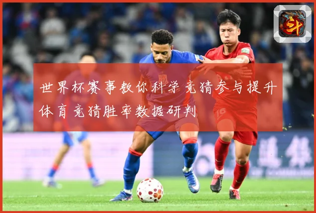 世界杯赛事教你科学竞猜参与提升体育竞猜胜率数据研判