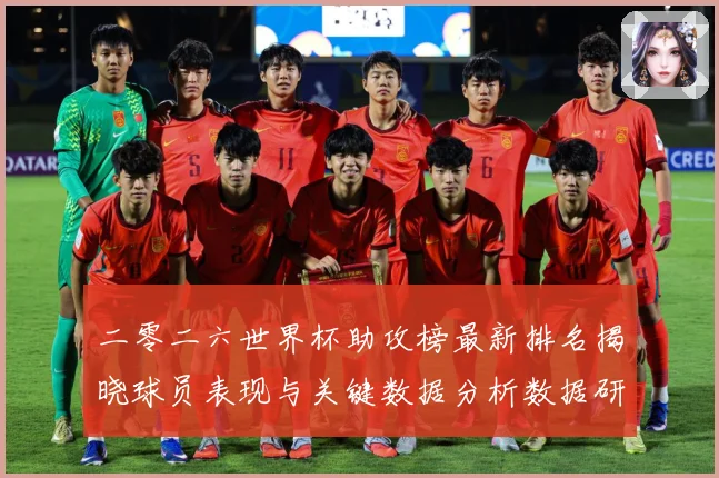 二零二六世界杯助攻榜最新排名揭晓球员表现与关键数据分析数据研判