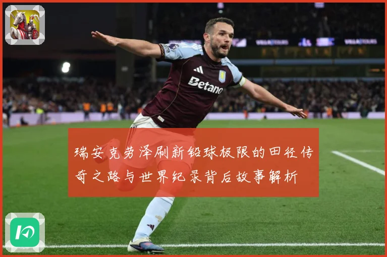 瑞安克劳泽刷新铅球极限的田径传奇之路与世界纪录背后故事解析