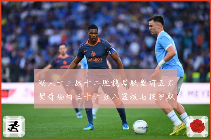 湖人十三战十二胜稳居联盟前五东契奇场均三十六分八篮板七技犯取赛场复盘