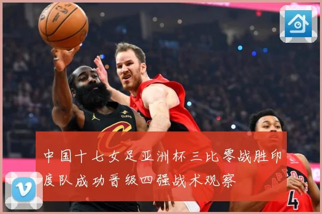 中国十七女足亚洲杯三比零战胜印度队成功晋级四强战术观察