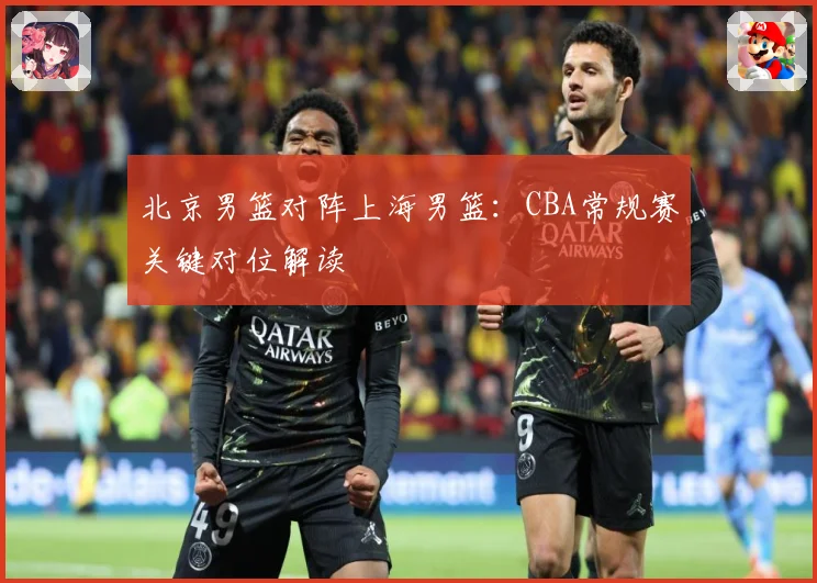 北京男篮对阵上海男篮：CBA常规赛关键对位解读