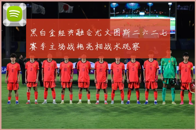 黑白金经典融合尤文图斯二六二七赛季主场战袍亮相战术观察