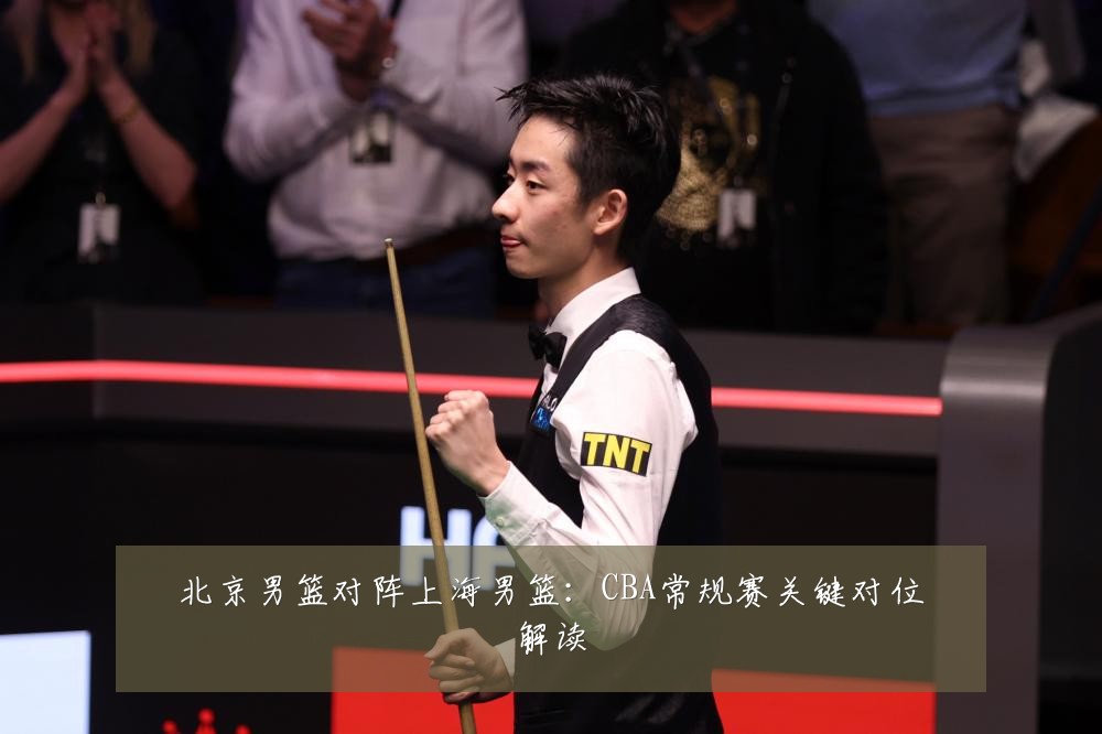 北京男篮对阵上海男篮：CBA常规赛关键对位解读