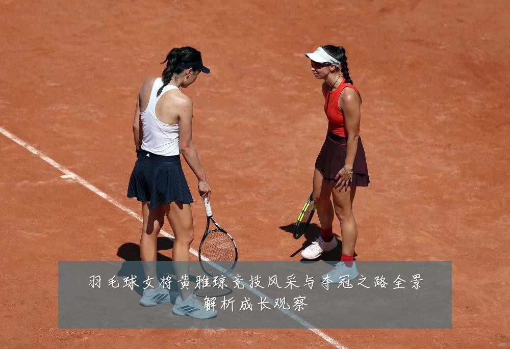 羽毛球女将黄雅琼竞技风采与夺冠之路全景解析成长观察