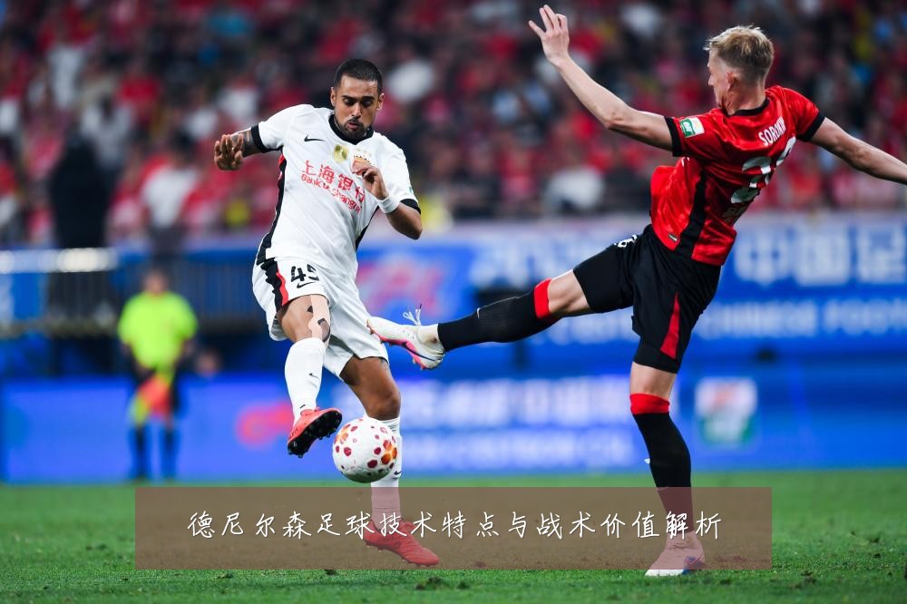 德尼尔森足球技术特点与战术价值解析