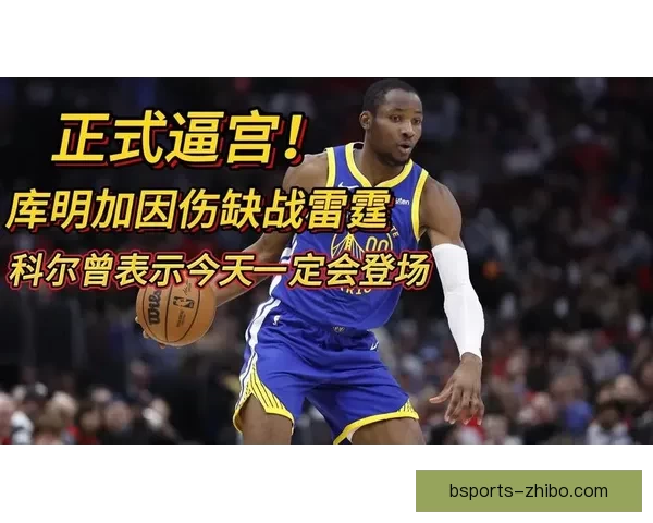 库明加缺战火箭勇士首场重逢老东家预计复出